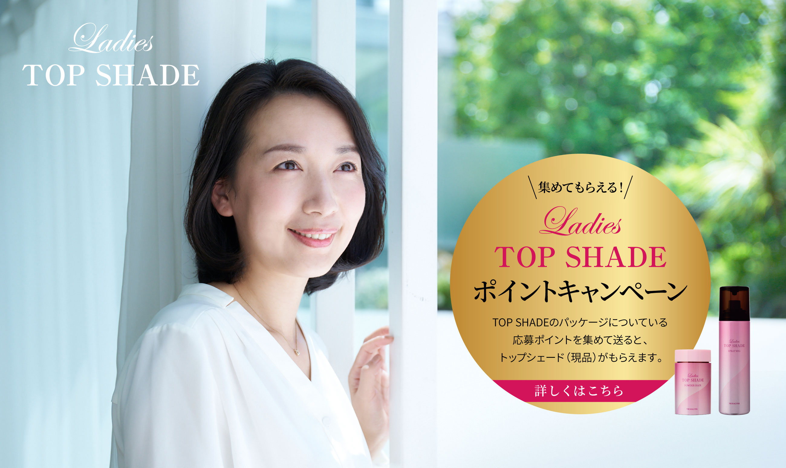 Ladies TOP SHADE 集めてもらえる Ladies TOP SHADE ポイントキャンペーン TOP SHADEのパッケージについている応募ポイントを集めて送ると、トップシェード（現品）がもらえます。詳しくはこちら