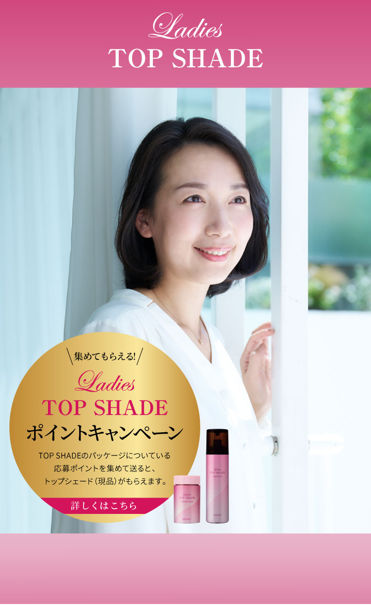 Ladies TOP SHADE 集めてもらえる Ladies TOP SHADE ポイントキャンペーン TOP SHADEのパッケージについている応募ポイントを集めて送ると、トップシェード（現品）がもらえます。詳しくはこちら